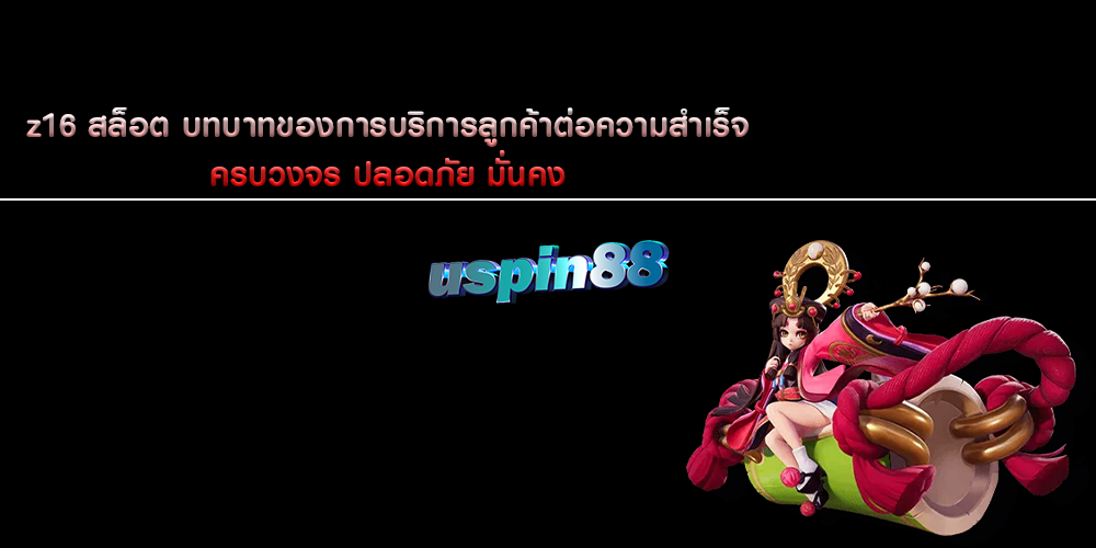 z16 สล็อต บทบาทของการบริการลูกค้าต่อความสำเร็จ