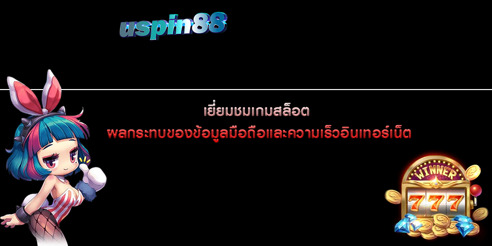 เยี่ยมชมเกมสล็อต ผลกระทบของข้อมูลมือถือและความเร็วอินเทอร์เน็ต