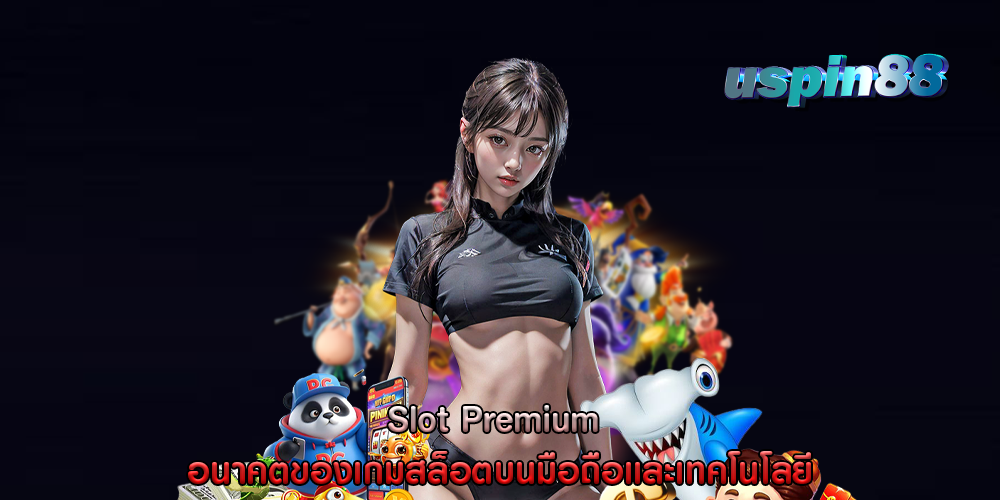 Slot Premium อนาคตของเกมสล็อตบนมือถือและเทคโนโลยี
