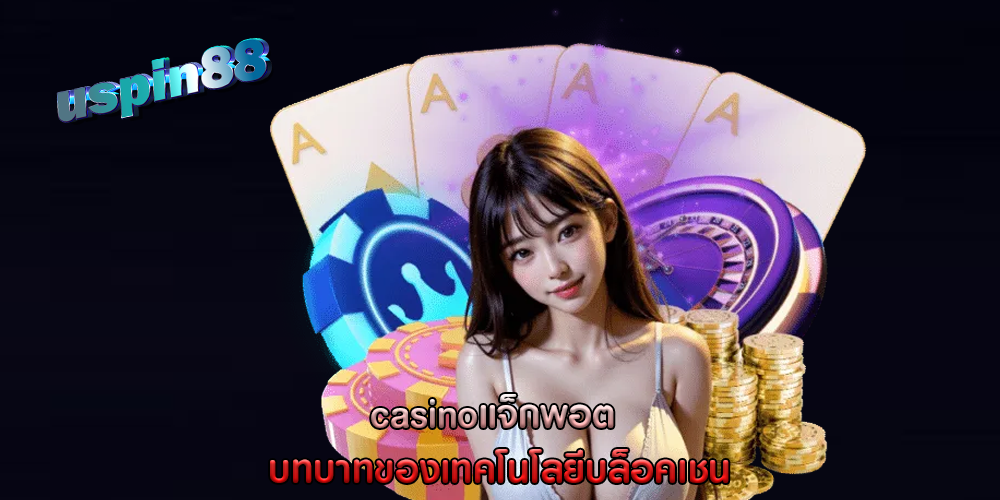 casinoแจ็กพอต บทบาทของเทคโนโลยีบล็อคเชน