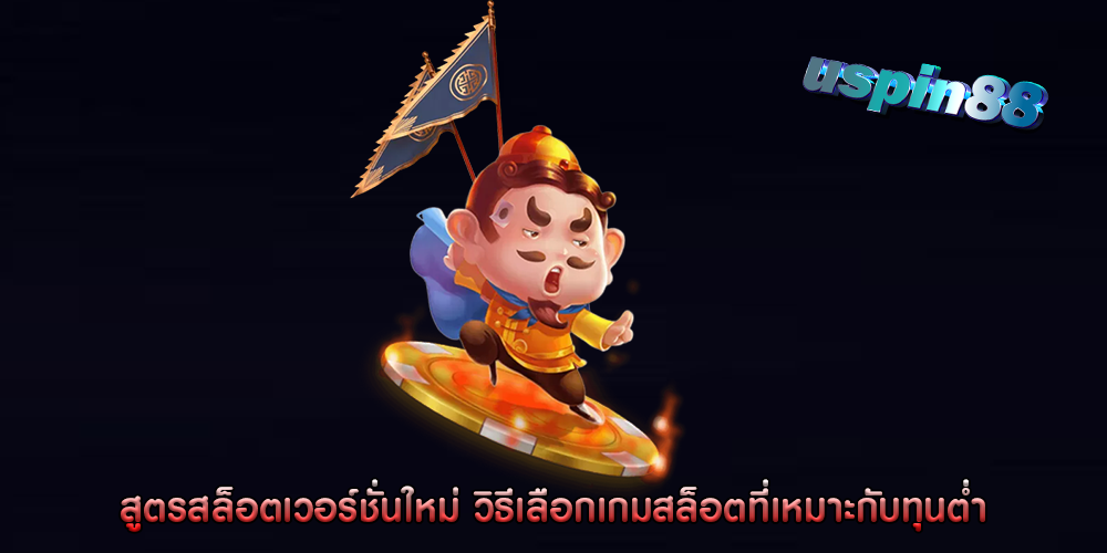 สูตรสล็อตเวอร์ชั่นใหม่ วิธีเลือกเกมสล็อตที่เหมาะกับทุนต่ำ