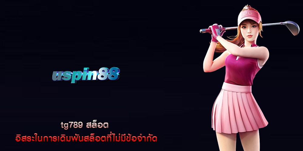 tg789 สล็อต อิสระในการเดิมพันสล็อตที่ไม่มีข้อจำกัด