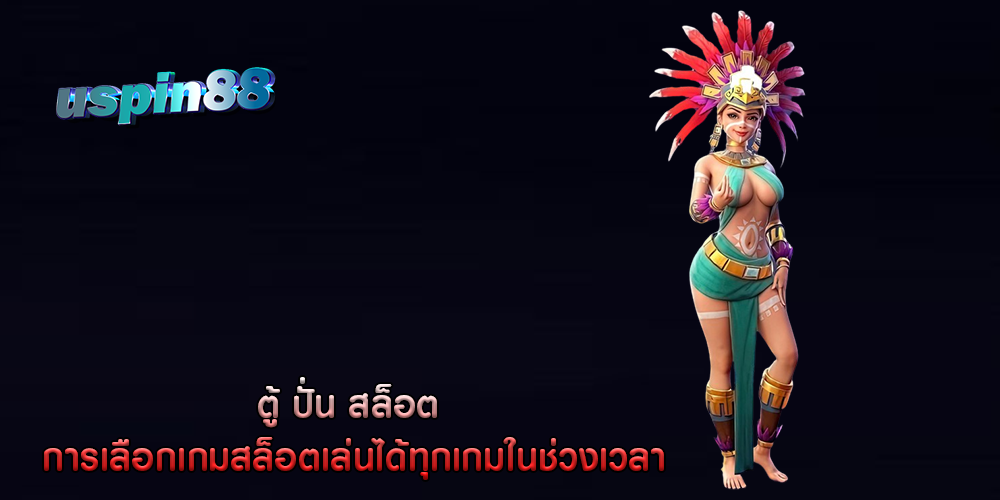 ตู้ ปั่น สล็อต การเลือกเกมสล็อตเล่นได้ทุกเกมในช่วงเวลา