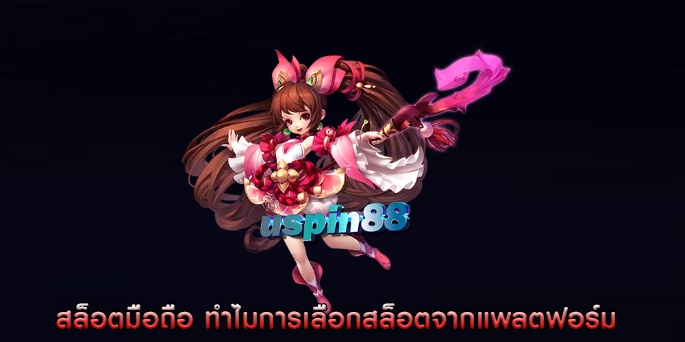 สล็อตมือถือ ทำไมการเลือกสล็อตจากแพลตฟอร์ม