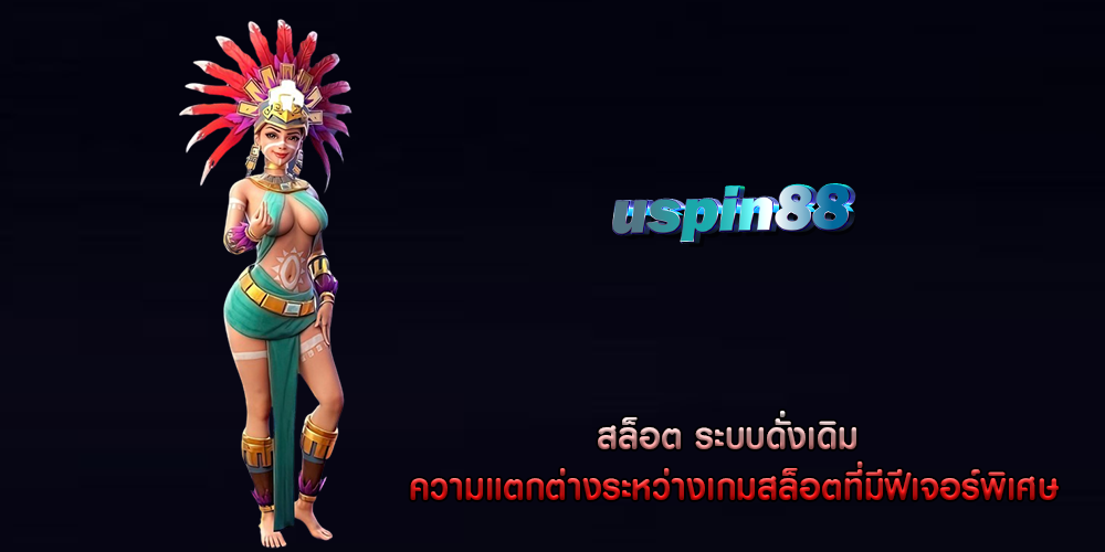 สล็อต ระบบดั่งเดิม ความแตกต่างระหว่างเกมสล็อตที่มีฟีเจอร์พิเศษ